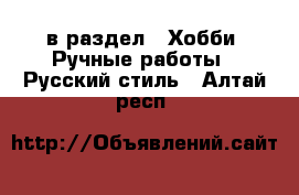  в раздел : Хобби. Ручные работы » Русский стиль . Алтай респ.